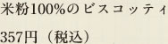 米粉100％のビスコッティ　357円（税込）